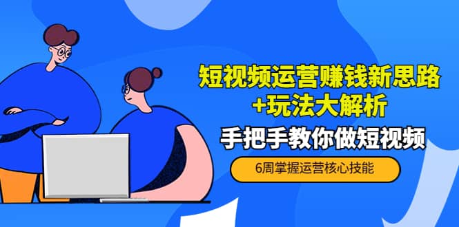 短视频运营赚钱新思路 玩法大解析：手把手教你做短视频【PETER最新更新中】-知一项目网