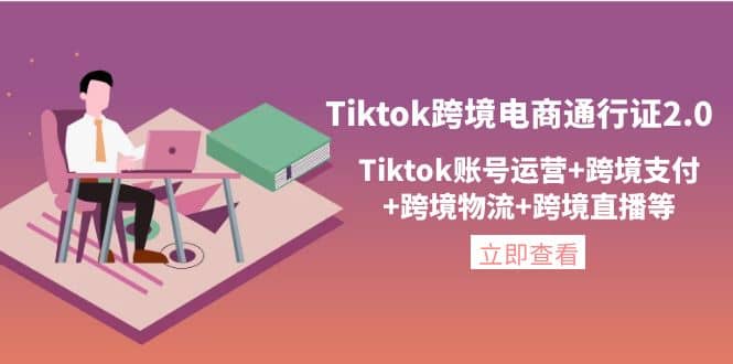 Tiktok跨境电商通行证2.0，Tiktok账号运营 跨境支付 跨境物流 跨境直播等-知一项目网