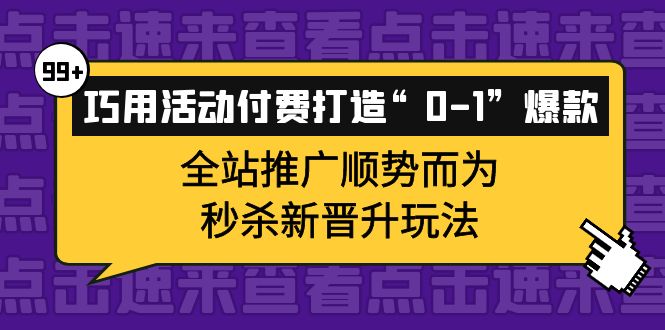 巧用活动付费打造“0-1”爆款，全站推广顺势而为，秒杀新晋升玩法-知一项目网