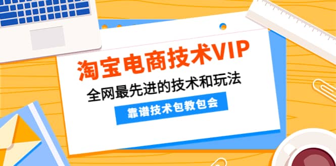 淘宝电商技术VIP，全网最先进的技术和玩法，靠谱技术包教包会，价值1599元-知一项目网