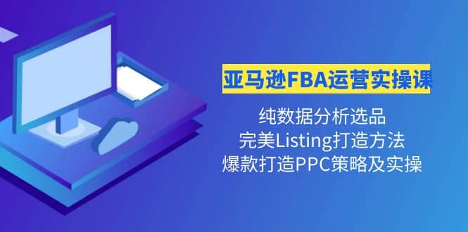 亚马逊FBA运营实操课 纯数据分析选品 完美Listing打造 爆款打造PPC策略实操-知一项目网