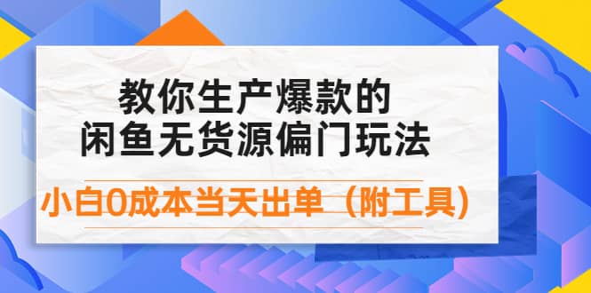 外面卖1999生产闲鱼爆款的无货源偏门玩法，小白0成本当天出单（附工具）-知一项目网