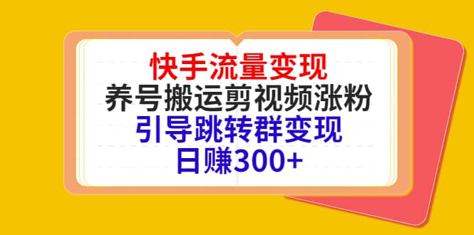 快手流量变现，养号搬运剪视频涨粉，引导跳转群变现日赚300-知一项目网