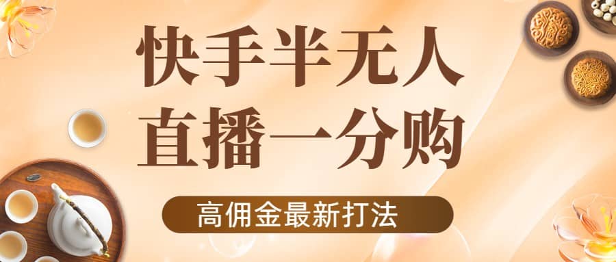 外面收费1980的快手半无人一分购项目，不露脸的最新电商打法-知一项目网