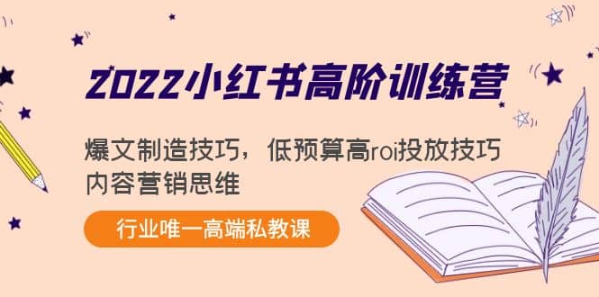 2022小红书高阶训练营：爆文制造技巧，低预算高roi投放技巧，内容营销思维-知一项目网