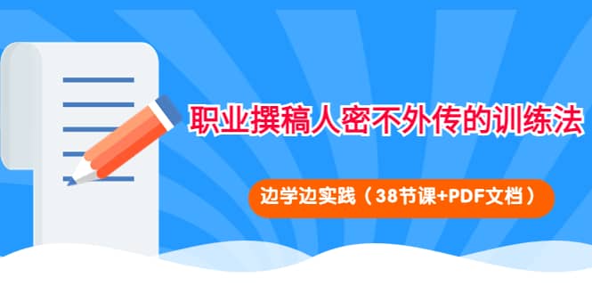 职业撰稿人密不外传的训练法：边学边实践（38节课 PDF文档）-知一项目网