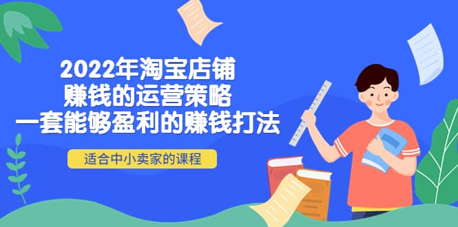 2022年淘宝店铺赚钱的运营策略：一套能够盈利的赚钱打法，适合中小卖家-知一项目网