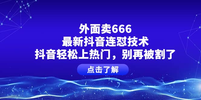 外面卖666的最新抖音连怼技术，抖音轻松上热门，别再被割了-知一项目网