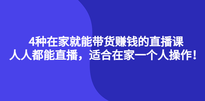 4种在家就能带货赚钱的直播课，人人都能直播，适合在家一个人操作！-知一项目网