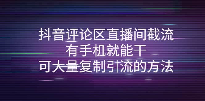 抖音评论区直播间截流，有手机就能干，可大量复制引流的方法-知一项目网