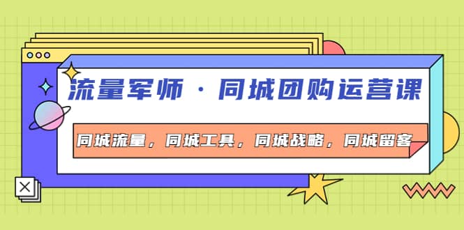 同城团购运营课，同城流量，同城工具，同城战略，同城留客-知一项目网