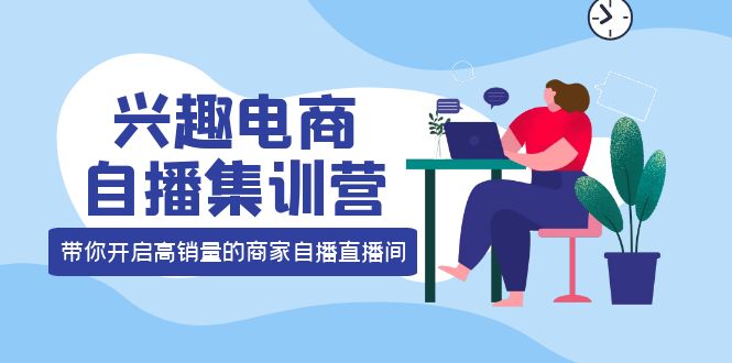 兴趣电商自播集训营：三大核心能力 12种玩法 提高销量，核心落地实操-知一项目网