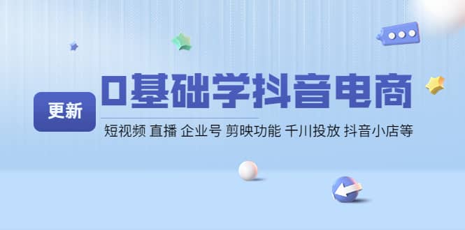 0基础学抖音电商【更新】短视频 直播 企业号 剪映功能 千川投放 抖音小店等-知一项目网