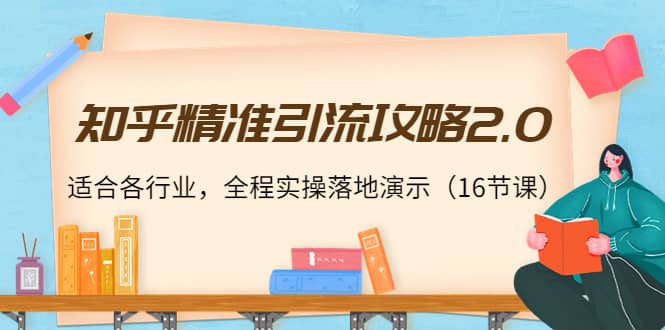 知乎精准引流攻略2.0，适合各行业，全程实操落地演示（16节课）-知一项目网