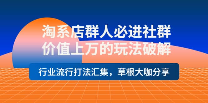 淘系店群人必进社群，价值上万的玩法破解，行业流行打法汇集，草根大咖分享-知一项目网