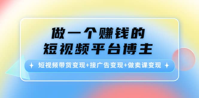 短视频带货变现 接广告变现 做卖课变现-知一项目网