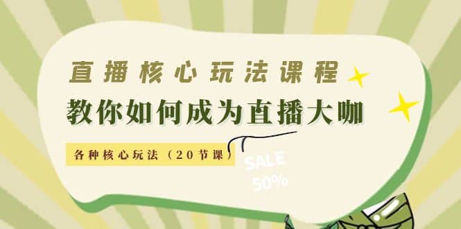 直播核心玩法：教你如何成为直播大咖，各种核心玩法（20节课）-知一项目网