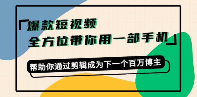 爆款短视频，全方位带你用一部手机，帮助你通过剪辑成为下一个百万博主-知一项目网