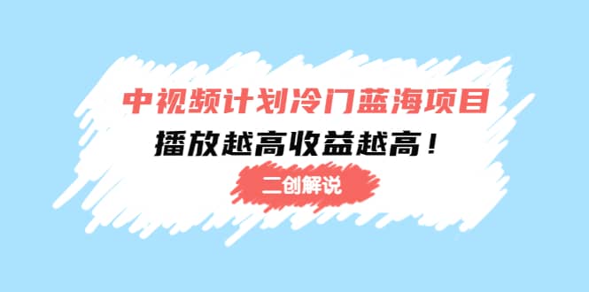 中视频计划冷门蓝海项目【二创解说】培训课程-知一项目网