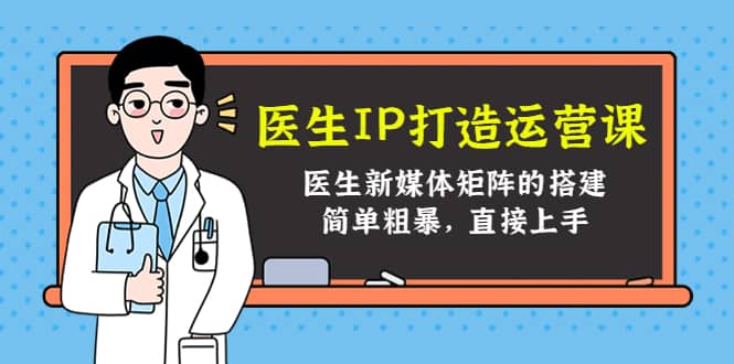 医生IP打造运营课，医生新媒体矩阵的搭建，简单粗暴，直接上手-知一项目网