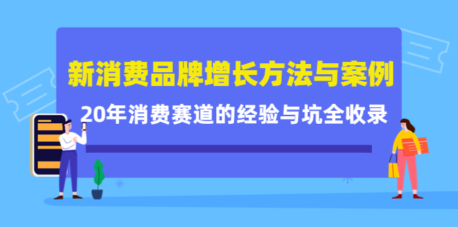 新消费品牌增长方法与案例精华课：20年消费赛道的经验与坑全收录-知一项目网