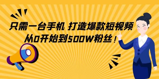 只需一台手机，轻松打造爆款短视频，从0开始到500W粉丝-知一项目网