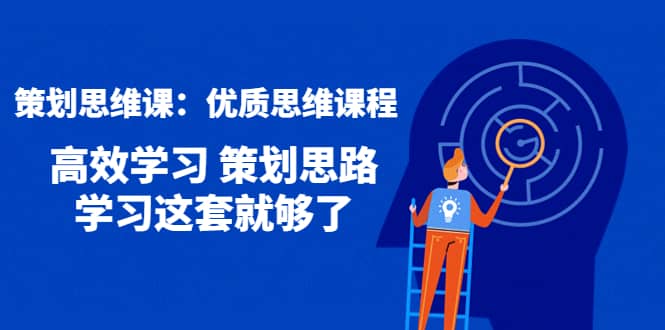 策划思维课：优质思维课程 高效学习 策划思路 学习这套就够了-知一项目网