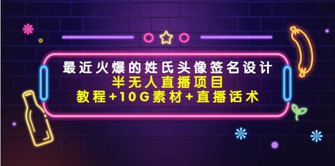 最近火爆的姓氏头像签名设计半无人直播项目（教程 10G素材 直播话术）-知一项目网