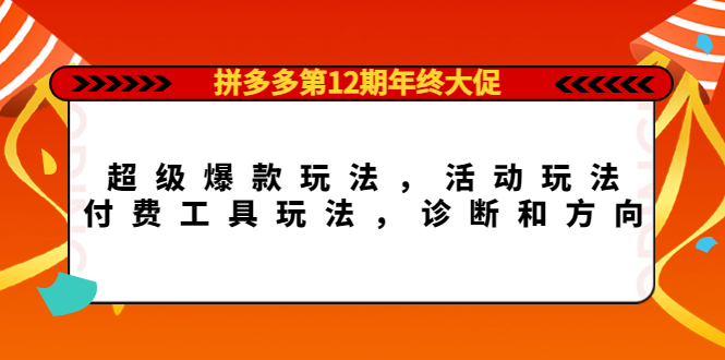 拼多多第12期年终大促：超级爆款玩法，活动玩法，付费工具玩法，诊断和方向-知一项目网