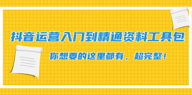 抖音运营入门到精通资料工具包：你想要的这里都有，超完整！-知一项目网