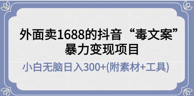 外面卖1688抖音“毒文案”项目-知一项目网