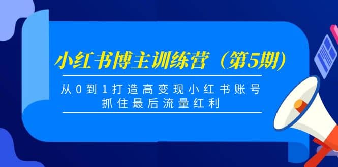 小红书博主训练营（第5期)，从0到1打造高变现小红书账号，抓住最后流量红利-知一项目网