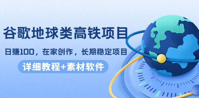 谷歌地球类高铁项目，在家创作，长期稳定项目（教程 素材软件）-知一项目网