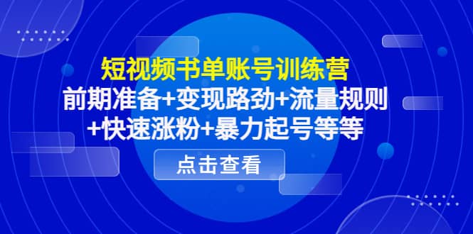 短视频书单账号训练营，前期准备 变现路劲 流量规则 快速涨粉 暴力起号等等-知一项目网