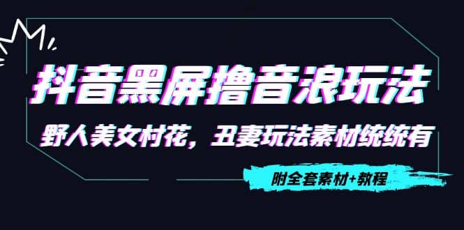 抖音黑屏撸音浪玩法：野人美女村花，丑妻玩法素材统统有【教程 素材】-知一项目网