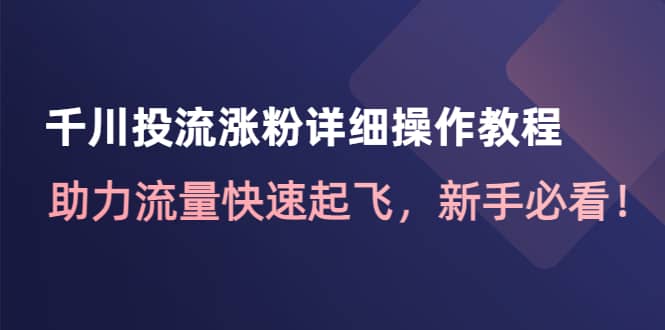 千川投流涨粉详细操作教程：助力流量快速起飞，新手必看-知一项目网