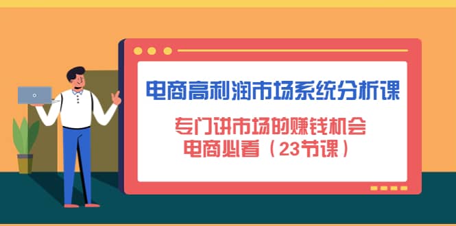 电商高利润市场系统分析课：电商必看（23节课）-知一项目网