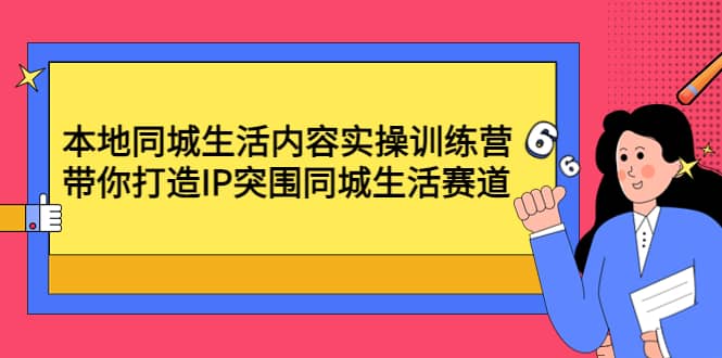 本地同城生活内容实操训练营：带你打造IP突围同城生活赛道-知一项目网