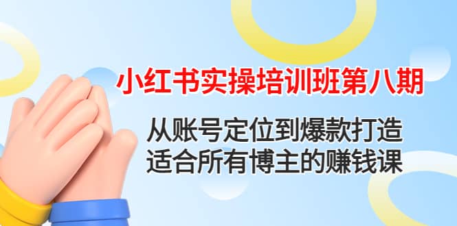 小红书实操培训班第八期：从账号定位到爆款打造，适合所有博主的赚钱课-知一项目网