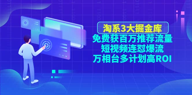 淘系3大掘金库：免费获百万推荐流量 短视频连怼爆流 万相台多计划高ROI-知一项目网