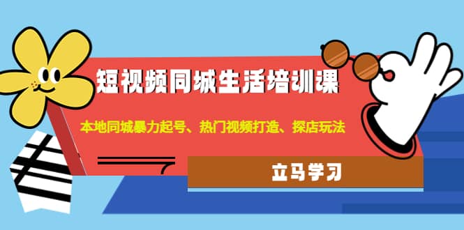 短视频同城生活培训课：本地同城暴力起号、热门视频打造、探店玩法-知一项目网