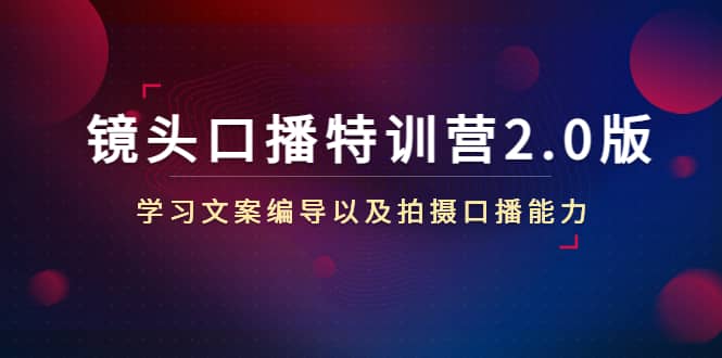 镜头口播特训营2.0版，学习文案编导以及拍摄口播能力（50节课时）-知一项目网