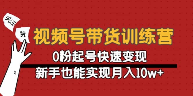 视频号带货训练营：0粉起号快速变现-知一项目网