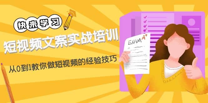 短视频文案实战培训：从0到1教你做短视频的经验技巧（19节课）-知一项目网