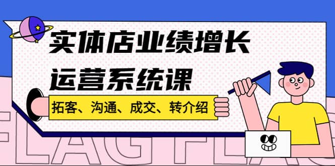 实体店业绩增长运营系统课，拓客、沟通、成交、转介绍!-知一项目网