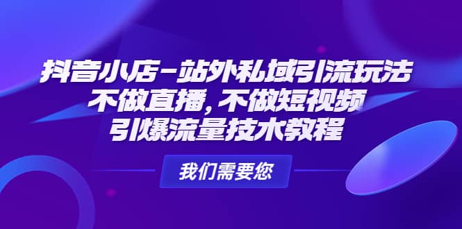 抖音小店-站外私域引流玩法：不做直播，不做短视频，引爆流量技术教程-知一项目网