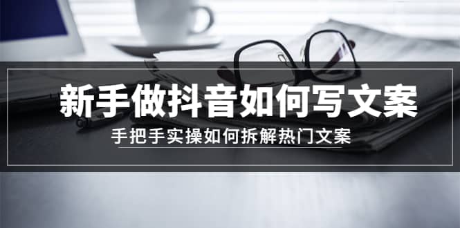 新手做抖音如何写文案，手把手实操如何拆解热门文案-知一项目网