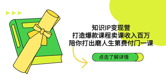 知识IP变现营：打造爆款课程卖课收入百万，陪你打出磨人生第费付门一课-知一项目网