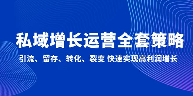 私域增长运营全套策略：引流、留存、转化、裂变 快速实现高利润增长-知一项目网