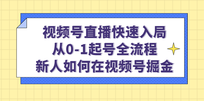 视频号直播快速入局：从0-1起号全流程，新人如何在视频号掘金-知一项目网